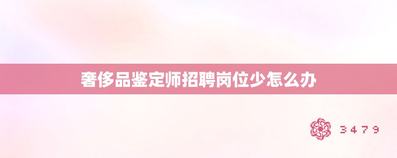 奢侈品鉴定师招聘岗位少怎么办