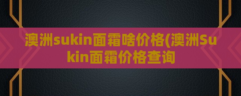 澳洲sukin面霜啥价格(澳洲sukin面霜价格查询