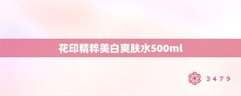 花印精粹美白爽肤水500ml