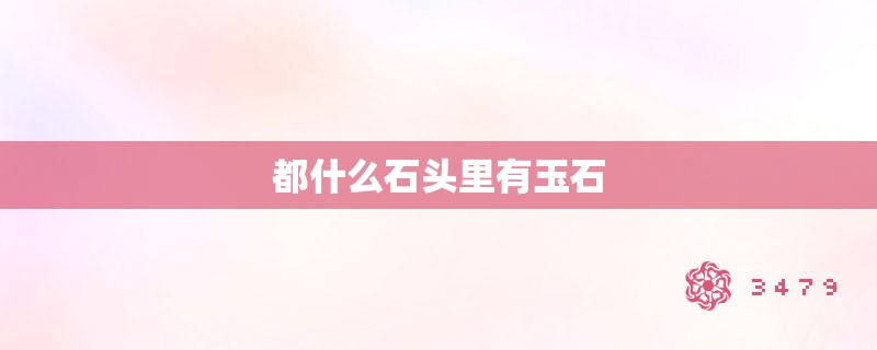 都什么石头里有玉石