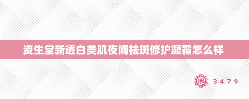 资生堂新透白美肌夜间祛斑修护凝霜怎么样 