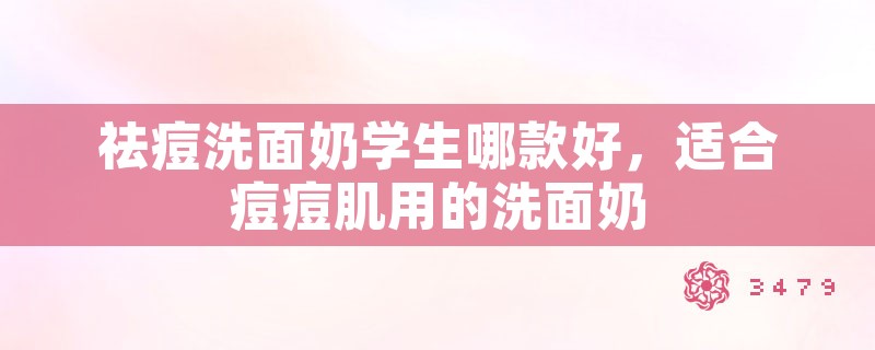 祛痘洗面奶学生哪款好，适合痘痘肌用的洗面奶