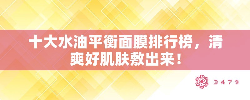 十大水油平衡面膜排行榜，清爽好肌肤敷出来！