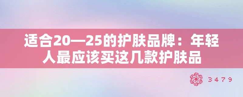 适合20—25的护肤品牌：年轻人最应该买这几款护肤品