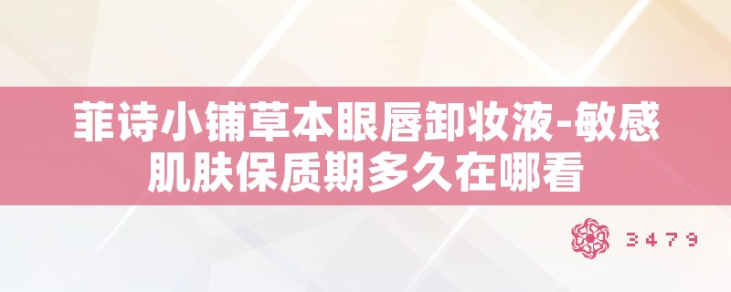 菲诗小铺草本眼唇卸妆液-敏感肌肤保质期多久在哪看