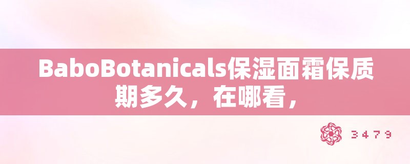 babobotanicals保湿面霜保质期多久，在哪看，