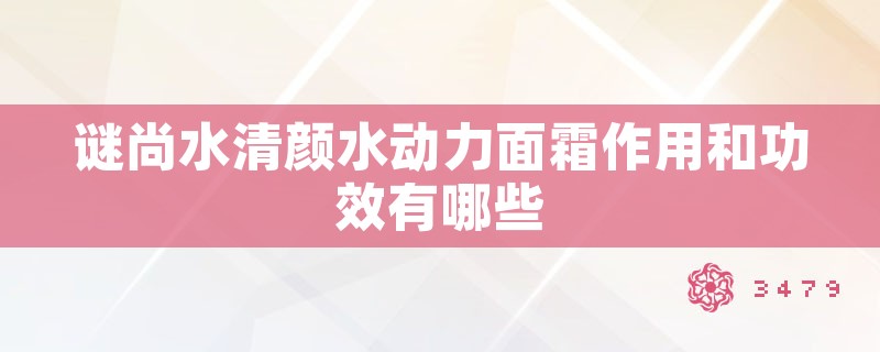 谜尚水清颜水动力面霜作用和功效有哪些