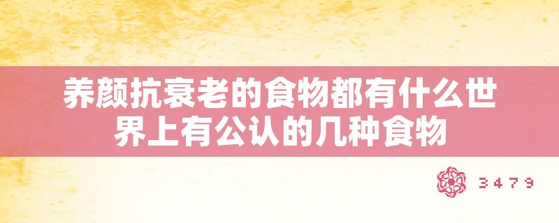 养颜抗衰老的食物都有什么世界上有公认的几种食物