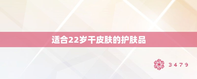 适合22岁干皮肤的护肤品