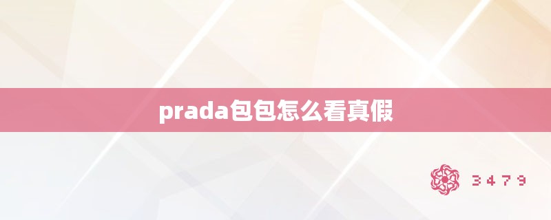 prada包包怎么看真假