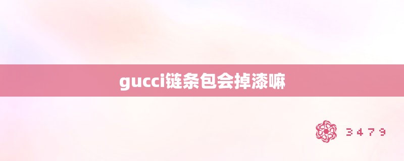 gucci链条包会掉漆嘛