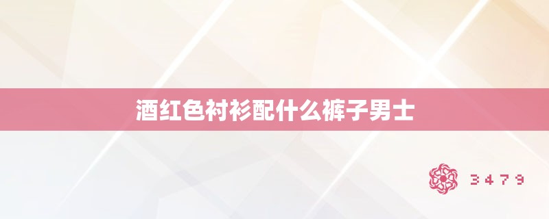 酒红色衬衫配什么裤子男士