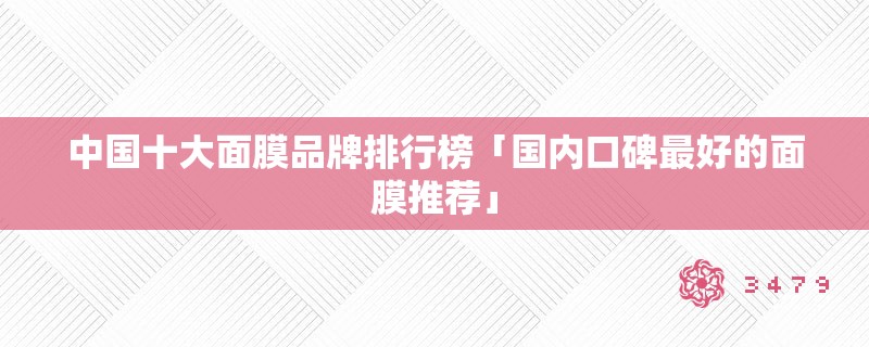 中国十大面膜品牌排行榜「国内口碑最好的面膜推荐」