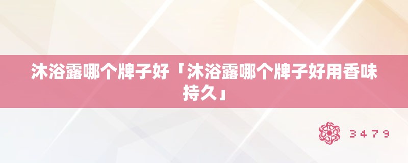 沐浴露哪个牌子好「沐浴露哪个牌子好用香味持久」