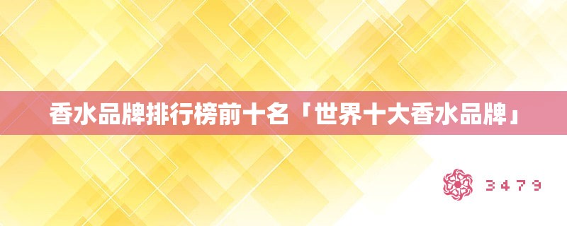 香水品牌排行榜前十名「世界十大香水品牌」