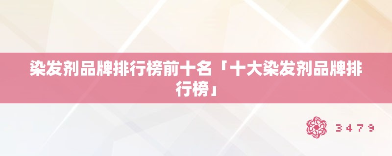 染发剂品牌排行榜前十名「十大染发剂品牌排行榜」