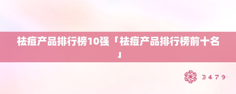 祛痘产品排行榜10强「祛痘产品排行榜前十名」