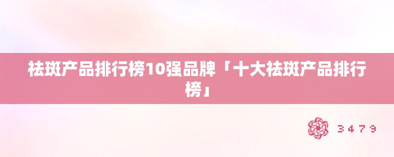 祛斑产品排行榜10强品牌「十大祛斑产品排行榜」