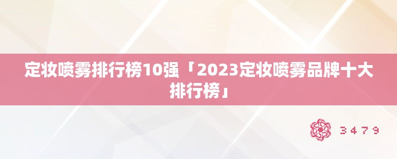 定妆喷雾排行榜10强「2023定妆喷雾品牌十大排行榜」