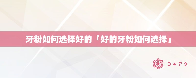 牙粉如何选择好的「好的牙粉如何选择」