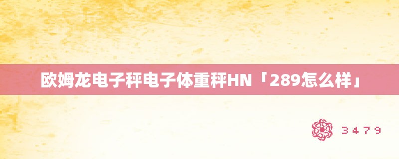 欧姆龙电子秤电子体重秤hn「289怎么样」