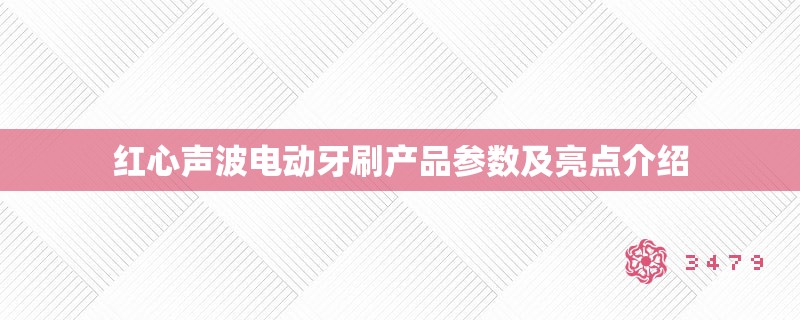 红心声波电动牙刷产品参数及亮点介绍